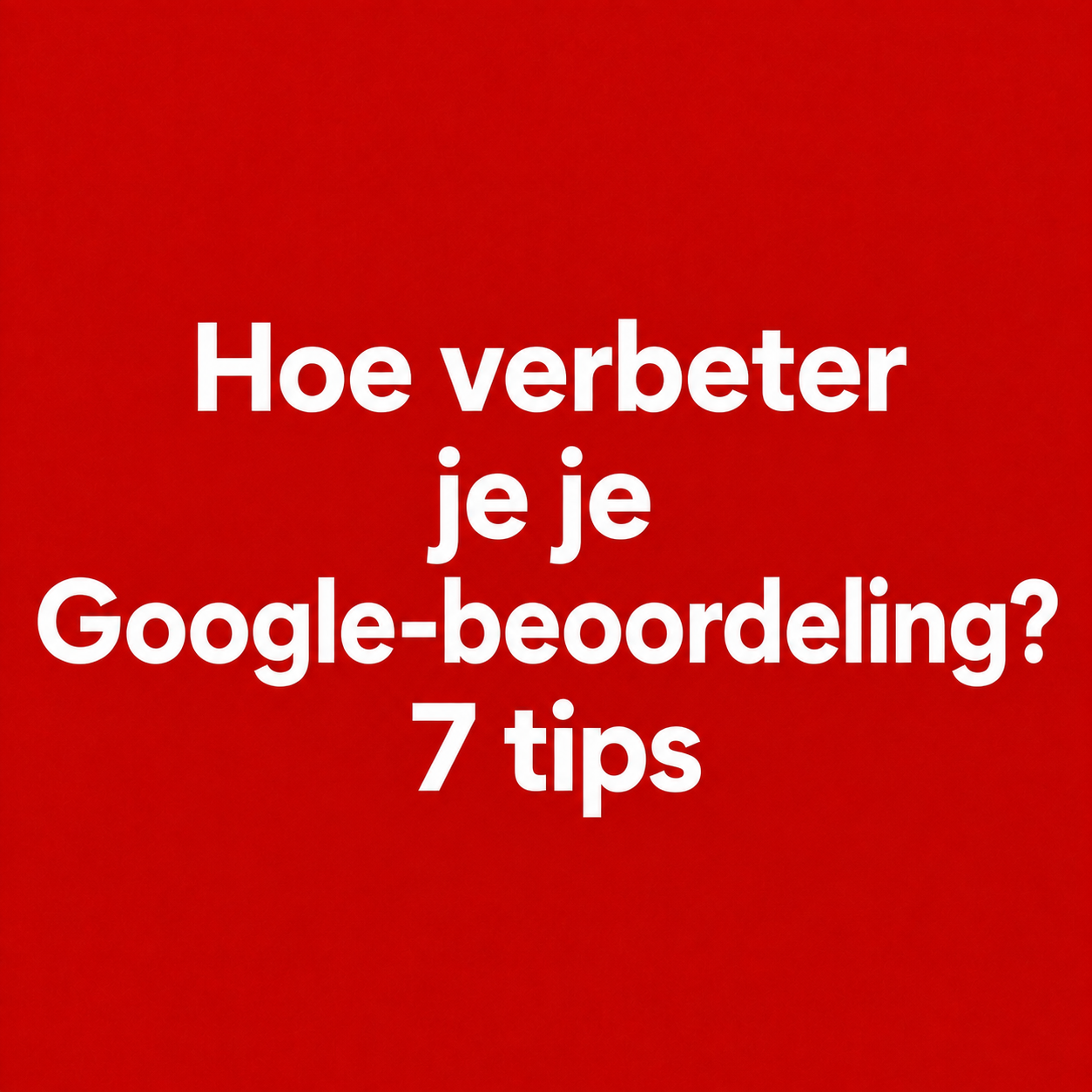Hoe verbeter je je Google-beoordeling? 7 tips